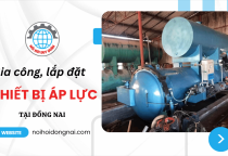 Gia công, lắp đặt thiết bị áp lực tại Đồng Nai uy tín, chất lượng cao