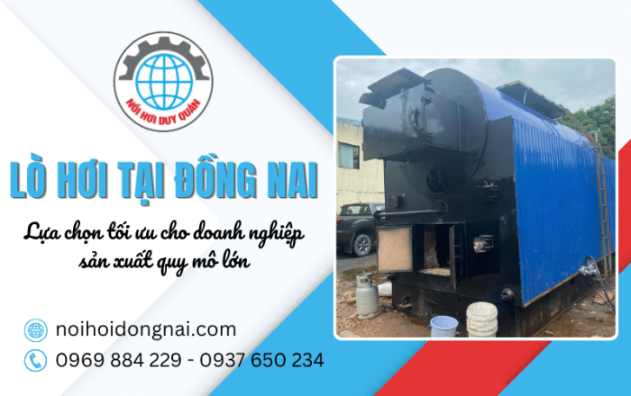Cung cấp lò hơi tại Đồng Nai: Lựa chọn tối ưu cho doanh nghiệp sản xuất quy mô lớn